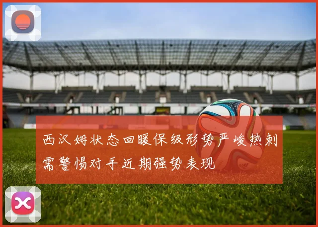 西汉姆状态回暖保级形势严峻热刺需警惕对手近期强势表现