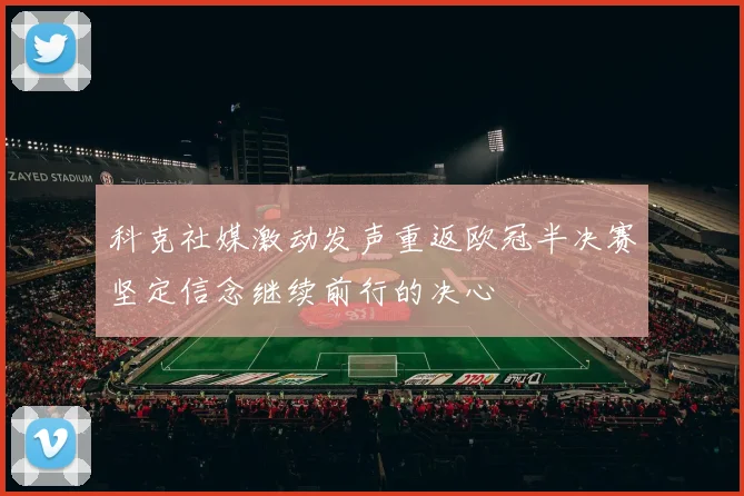 科克社媒激动发声重返欧冠半决赛坚定信念继续前行的决心