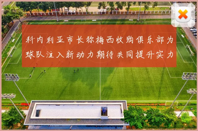 科内利亚市长称梅西收购俱乐部为球队注入新动力期待共同提升实力