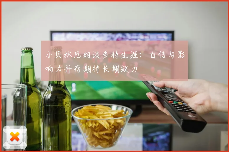 小贝林厄姆谈多特生涯：自信与影响力并存期待长期效力