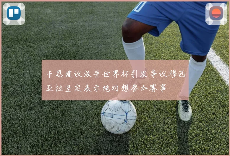 卡恩建议放弃世界杯引发争议穆西亚拉坚定表示绝对想参加赛事