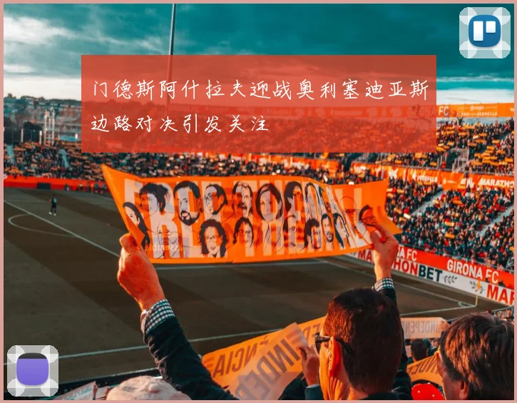 门德斯阿什拉夫迎战奥利塞迪亚斯边路对决引发关注